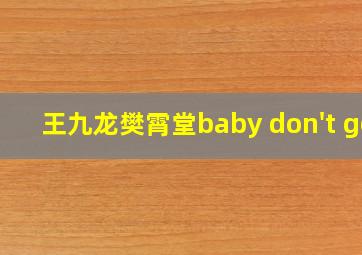 王九龙樊霄堂baby don't go